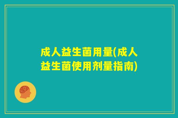 成人益生菌用量(成人益生菌使用剂量指南)