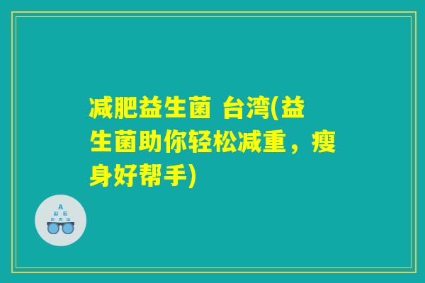 减肥益生菌 台湾(益生菌助你轻松减重，瘦身好帮手)