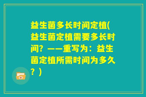 益生菌多长时间定植(益生菌定植需要多长时间？——重写为：益生菌定植所需时间为多久？)
