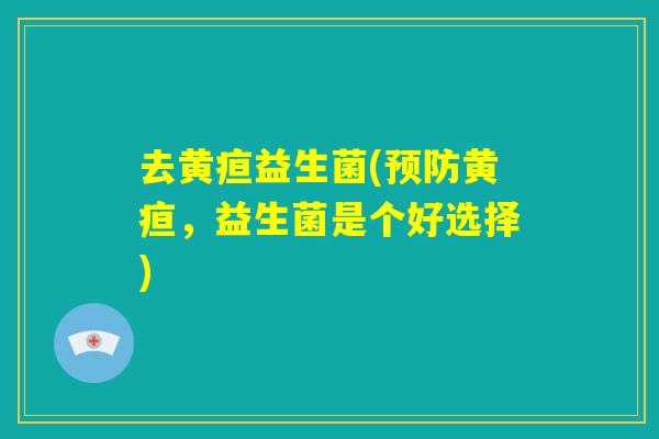 去黄疸益生菌(预防黄疸，益生菌是个好选择)