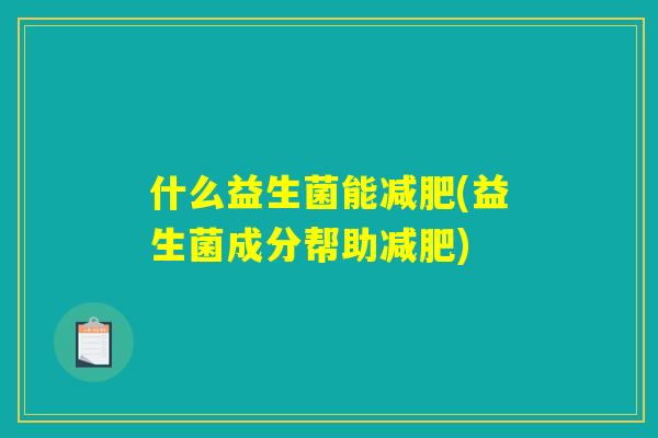 什么益生菌能减肥(益生菌成分帮助减肥)