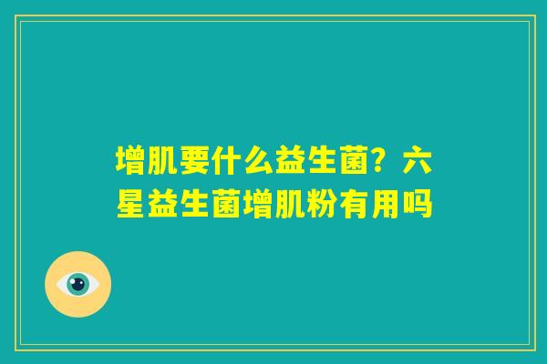 增肌要什么益生菌？六星益生菌增肌粉有用吗