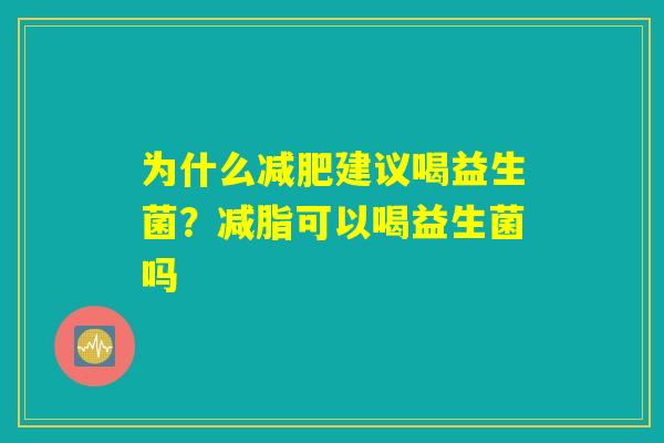 为什么减肥建议喝益生菌？减脂可以喝益生菌吗