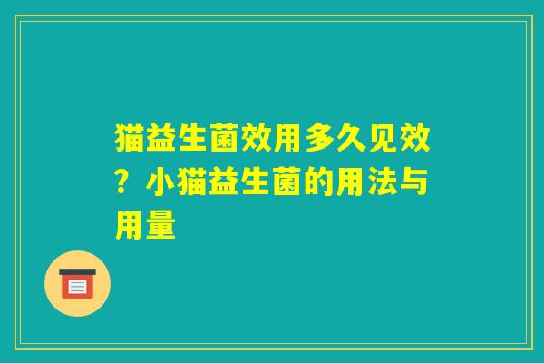 猫益生菌效用多久见效？小猫益生菌的用法与用量