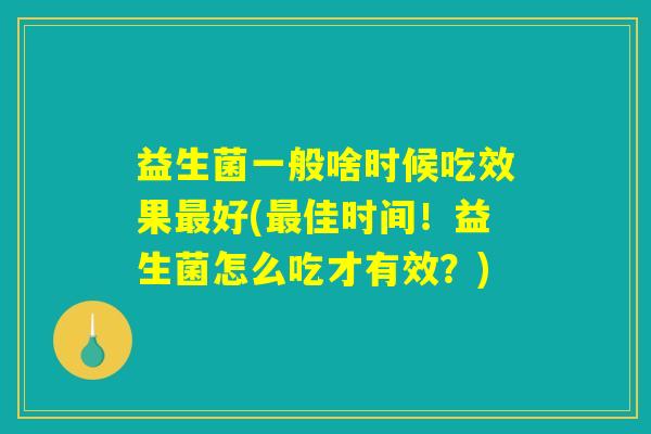 益生菌一般啥时候吃效果最好(最佳时间！益生菌怎么吃才有效？)