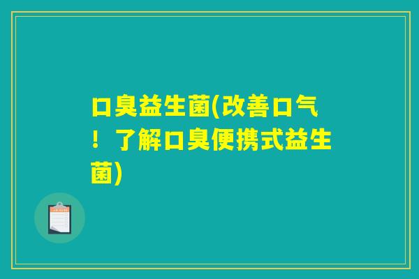 口臭益生菌(改善口气！了解口臭便携式益生菌)