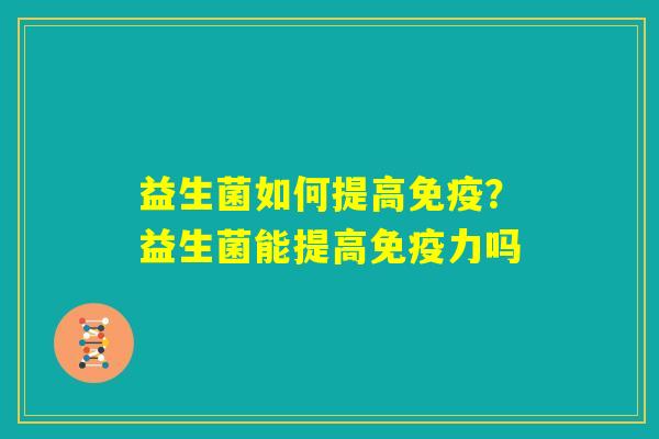 益生菌如何提高免疫？益生菌能提高免疫力吗