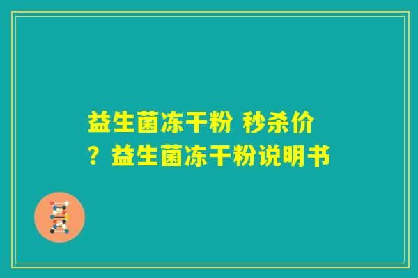 益生菌冻干粉 秒杀价？益生菌冻干粉说明书