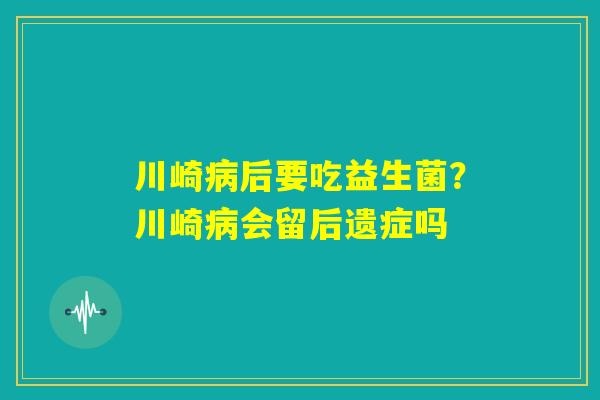 川崎病后要吃益生菌？川崎病会留后遗症吗