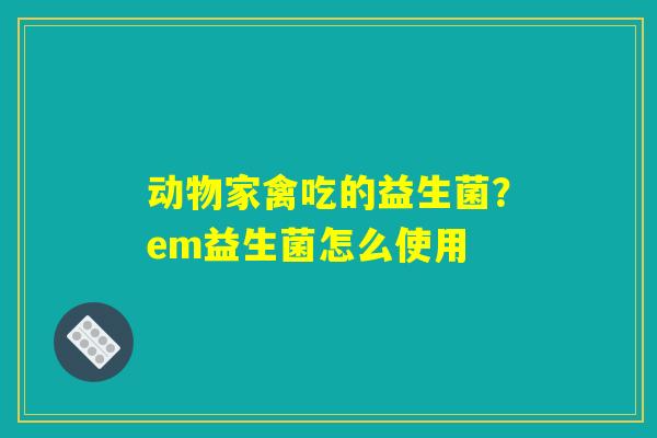 动物家禽吃的益生菌？em益生菌怎么使用