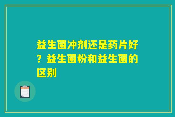 益生菌冲剂还是药片好？益生菌粉和益生菌的区别
