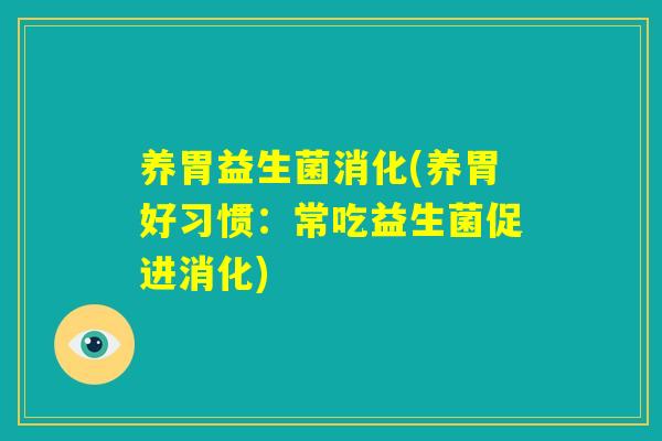 养胃益生菌消化(养胃好习惯：常吃益生菌促进消化)