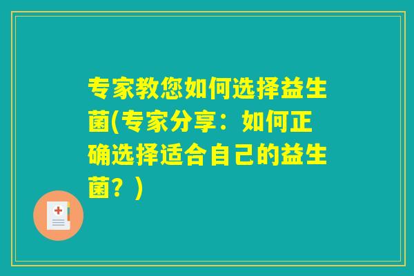 专家教您如何选择益生菌(专家分享：如何正确选择适合自己的益生菌？)