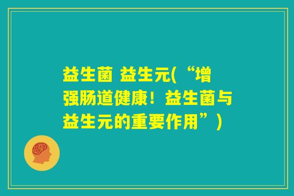 益生菌 益生元(“增强肠道健康！益生菌与益生元的重要作用”)