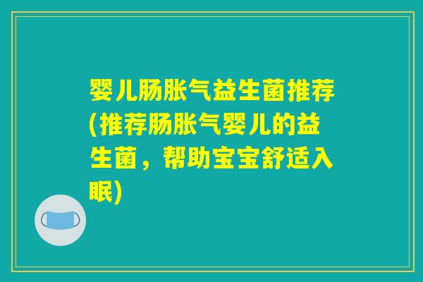婴儿肠胀气益生菌推荐(推荐肠胀气婴儿的益生菌，帮助宝宝舒适入眠)