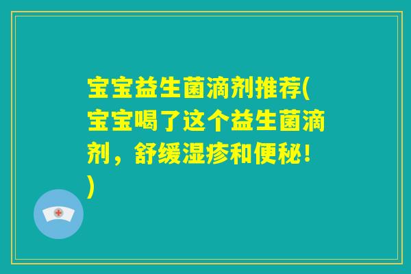 宝宝益生菌滴剂推荐(宝宝喝了这个益生菌滴剂，舒缓湿疹和便秘！)