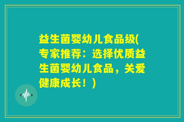 益生菌婴幼儿食品级(专家推荐：选择优质益生菌婴幼儿食品，关爱健康成长！)