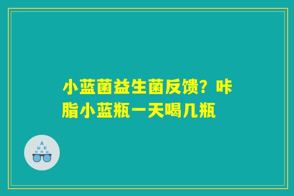 小蓝菌益生菌反馈？咔脂小蓝瓶一天喝几瓶