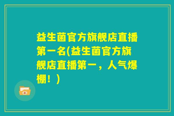 益生菌官方旗舰店直播第一名(益生菌官方旗舰店直播第一，人气爆棚！)