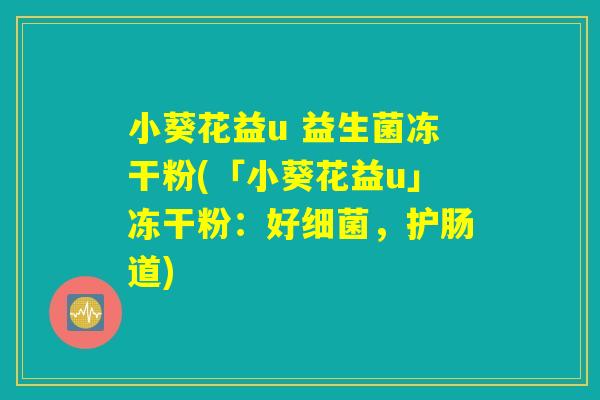 小葵花益u 益生菌冻干粉(「小葵花益u」冻干粉：好细菌，护肠道)