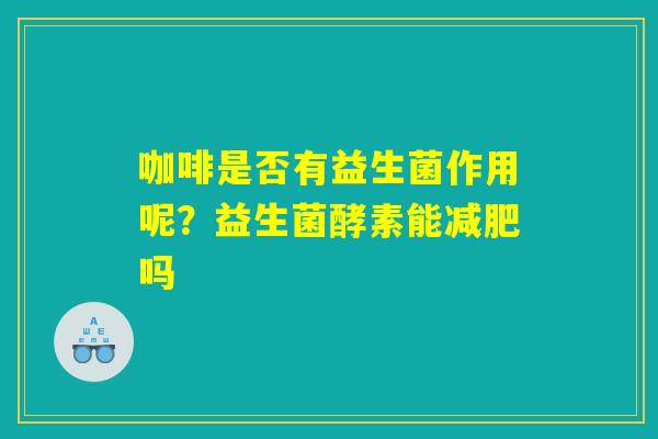 咖啡是否有益生菌作用呢？益生菌酵素能减肥吗