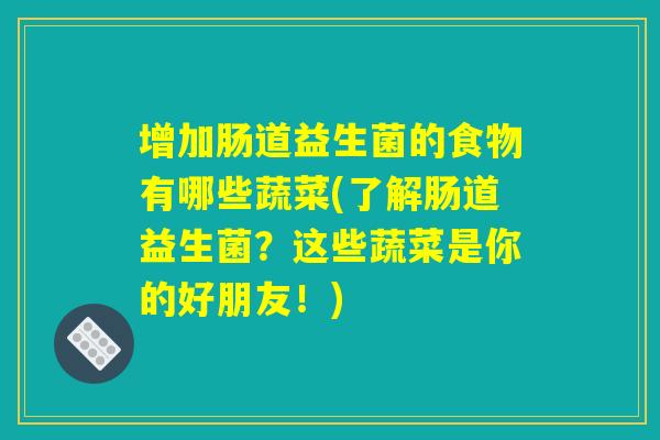 增加肠道益生菌的食物有哪些蔬菜(了解肠道益生菌？这些蔬菜是你的好朋友！)