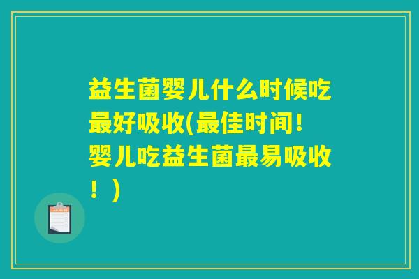 益生菌婴儿什么时候吃最好吸收(最佳时间!婴儿吃益生菌最易吸收!) 益生菌婴儿什么时候吃最好吸收(最佳时间!婴儿吃益生菌最易吸收!)