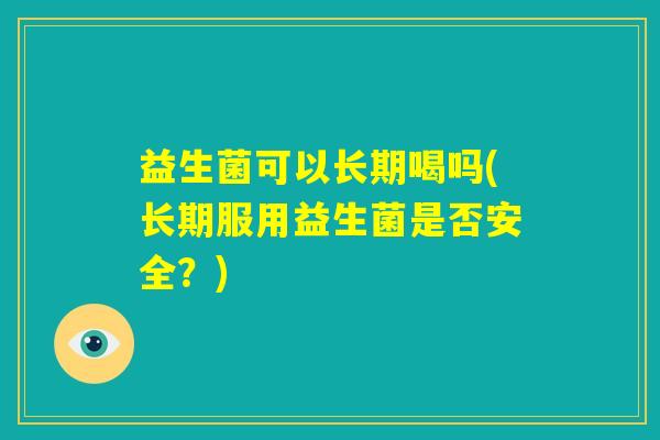 益生菌可以长期喝吗(长期服用益生菌是否安全？)