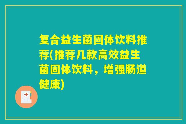 复合益生菌固体饮料推荐(推荐几款高效益生菌固体饮料，增强肠道健康)