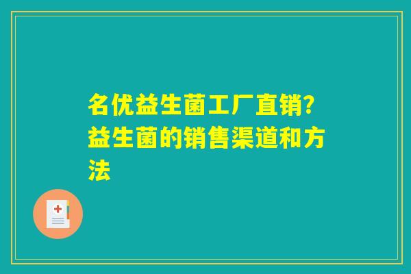 名优益生菌工厂直销？益生菌的销售渠道和方法