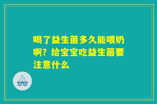 喝了益生菌多久能喂奶啊？给宝宝吃益生菌要注意什么