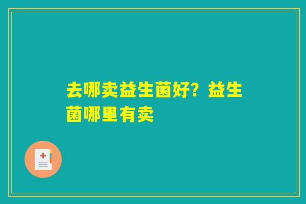 去哪卖益生菌好？益生菌哪里有卖