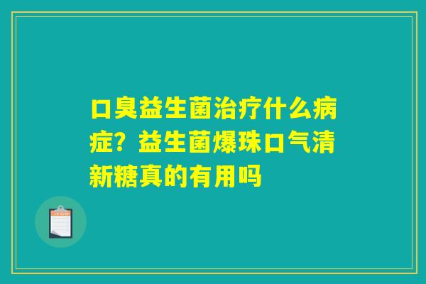口臭益生菌治疗什么病症？益生菌爆珠口气清新糖真的有用吗