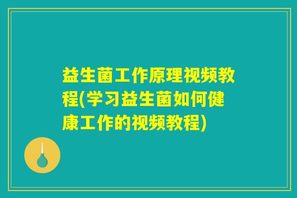 益生菌工作原理视频教程(学习益生菌如何健康工作的视频教程)