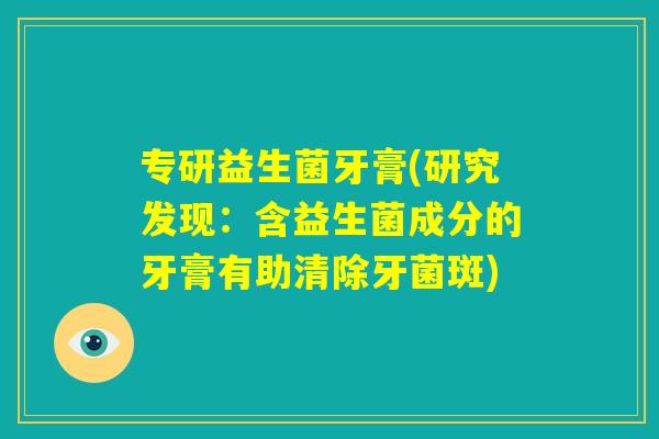 专研益生菌牙膏(研究发现：含益生菌成分的牙膏有助清除牙菌斑)