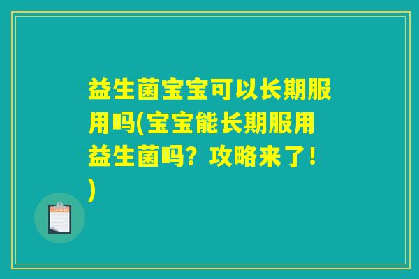 益生菌宝宝可以长期服用吗(宝宝能长期服用益生菌吗？攻略来了！)