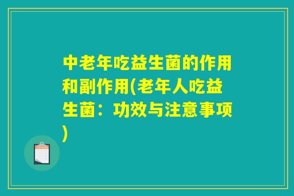 中老年吃益生菌的作用和副作用(老年人吃益生菌：功效与注意事项)