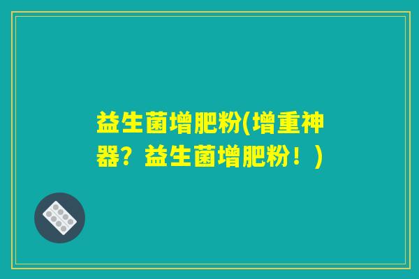 益生菌增肥粉(增重神器？益生菌增肥粉！)