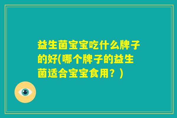 益生菌宝宝吃什么牌子的好(哪个牌子的益生菌适合宝宝食用？)