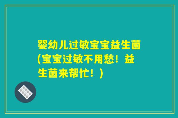 婴幼儿过敏宝宝益生菌(宝宝过敏不用愁！益生菌来帮忙！)