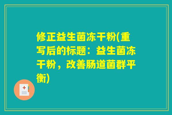 修正益生菌冻干粉(重写后的标题：益生菌冻干粉，改善肠道菌群平衡)