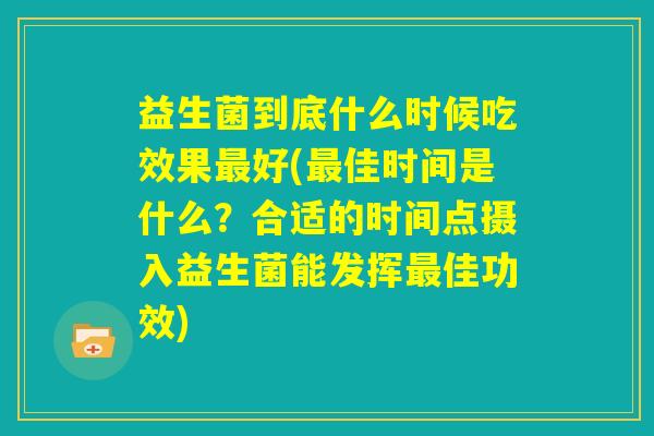 益生菌到底什么时候吃效果最好(最佳时间是什么？合适的时间点摄入益生菌能发挥最佳功效)