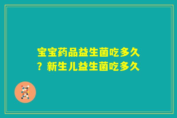 宝宝药品益生菌吃多久？新生儿益生菌吃多久