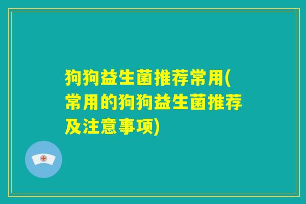 狗狗益生菌推荐常用(常用的狗狗益生菌推荐及注意事项)