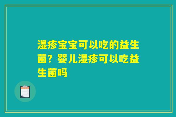湿疹宝宝可以吃的益生菌?婴儿湿疹可以吃益生菌吗 湿疹宝宝可以吃的益生菌?婴儿湿疹可以吃益生菌吗
