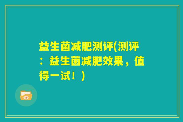 益生菌减肥测评(测评:益生菌减肥效果,值得一试!) 益生菌减肥测评(测评:益生菌减肥效果,值得一试!)