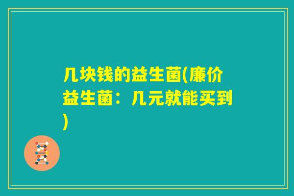 几块钱的益生菌(廉价益生菌：几元就能买到)