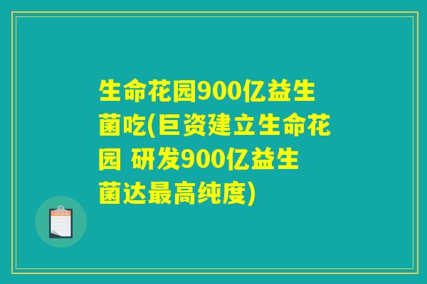 生命花园900亿益生菌吃(巨资建立生命花园 研发900亿益生菌达最高纯度)