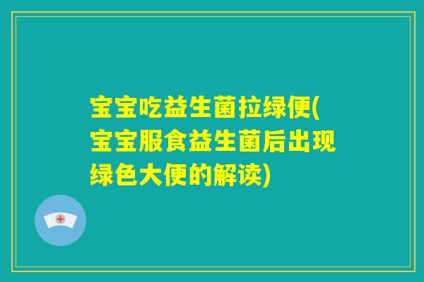 宝宝吃益生菌拉绿便(宝宝服食益生菌后出现绿色大便的解读) 宝宝吃益生菌拉绿便(宝宝服食益生菌后出现绿色大便的解读)