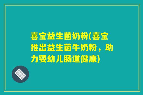喜宝益生菌奶粉(喜宝推出益生菌牛奶粉,助力婴幼儿肠道健康) 喜宝益生菌奶粉(喜宝推出益生菌牛奶粉,助力婴幼儿肠道健康)